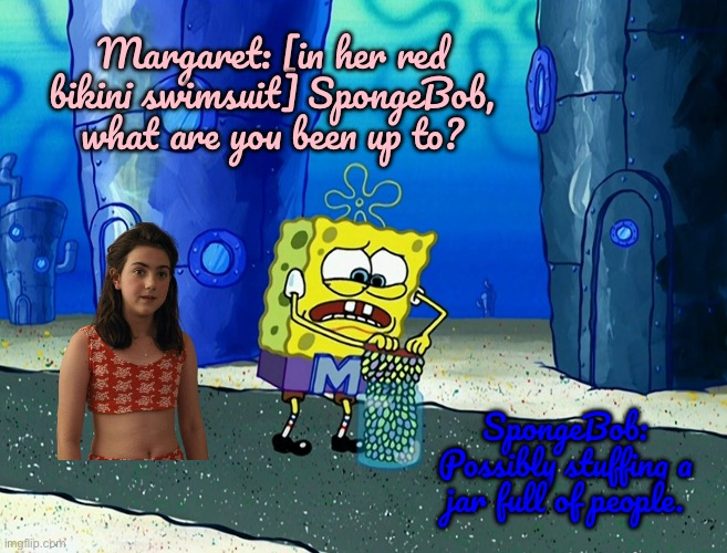 Margaret Finds SpongeBob | Margaret: [in her red bikini swimsuit] SpongeBob, what are you been up to? SpongeBob: Possibly stuffing a jar full of people. | image tagged in spongebob,nickelodeon,spongebob squarepants,bikini,girl,swimsuit | made w/ Imgflip meme maker