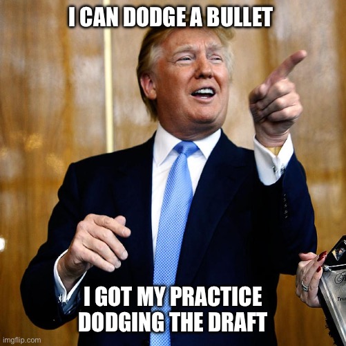 Dodging things takes practice. | I CAN DODGE A BULLET; I GOT MY PRACTICE DODGING THE DRAFT | image tagged in donal trump birthday | made w/ Imgflip meme maker