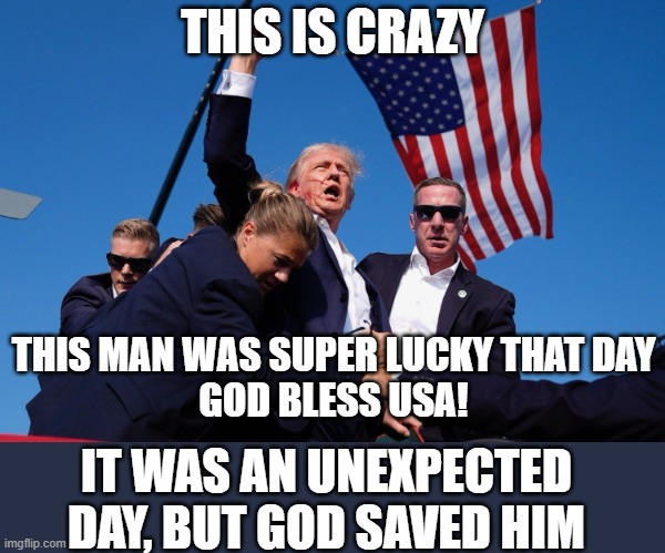 I'm a Trump Supporter | THIS IS CRAZY; THIS MAN WAS SUPER LUCKY THAT DAY
GOD BLESS USA! IT WAS AN UNEXPECTED DAY, BUT GOD SAVED HIM | image tagged in donald trump make america great again,trump,usa | made w/ Imgflip meme maker
