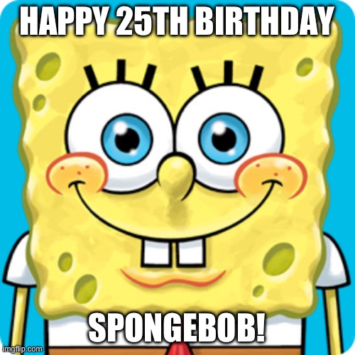 25th Anniversary of SpongeBob | HAPPY 25TH BIRTHDAY; SPONGEBOB! | image tagged in spongebob squarepants close up straight on,spongebob,anniversary,happy birthday,memes | made w/ Imgflip meme maker