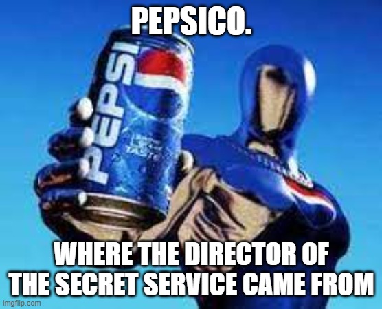 Pepsi secret service | PEPSICO. WHERE THE DIRECTOR OF THE SECRET SERVICE CAME FROM | image tagged in pepsiman,secret service,trump | made w/ Imgflip meme maker