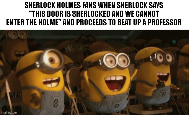 Cheering Minions | SHERLOCK HOLMES FANS WHEN SHERLOCK SAYS "THIS DOOR IS SHERLOCKED AND WE CANNOT ENTER THE HOLME" AND PROCEEDS TO BEAT UP A PROFESSOR | image tagged in cheering minions | made w/ Imgflip meme maker