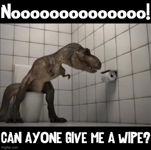 How the Dinosaur became extinct | Noooooooooooooo! CAN AYONE GIVE ME A WIPE? | image tagged in vince vance,dinosaur,toilet paper,tyrannosaurus rex,short arms,memes | made w/ Imgflip meme maker