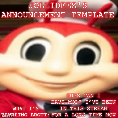 Jollideez's announcement template | GUYS CAN I HAVE MOD? I’VE BEEN IN THIS STREAM FOR A LONG TIME NOW | image tagged in jollideez's announcement template | made w/ Imgflip meme maker