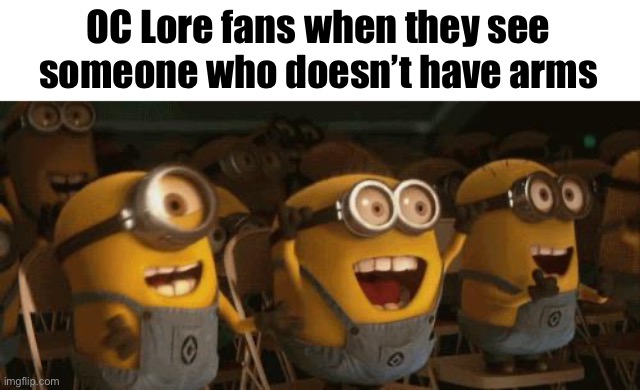 “IS THAT A SIDE COSPLAY⁉️⁉️⁉️⁉️⁉️⁉️⁉️⁉️” | OC Lore fans when they see someone who doesn’t have arms | image tagged in cheering minions | made w/ Imgflip meme maker