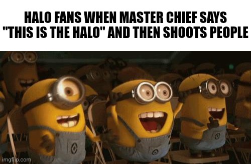 looks like this is halo | HALO FANS WHEN MASTER CHIEF SAYS "THIS IS THE HALO" AND THEN SHOOTS PEOPLE | image tagged in cheering minions | made w/ Imgflip meme maker