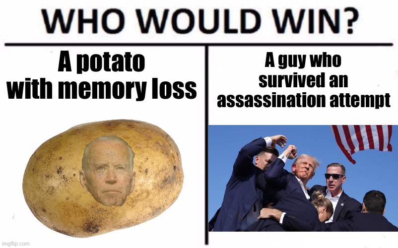 It’s too easy to see the winner | A guy who survived an assassination attempt; A potato with memory loss | image tagged in memes,who would win,trump,biden potato | made w/ Imgflip meme maker