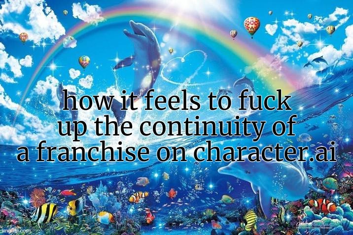 Happy dolphin rainbow | how it feels to fuck up the continuity of a franchise on character.ai | image tagged in happy dolphin rainbow | made w/ Imgflip meme maker