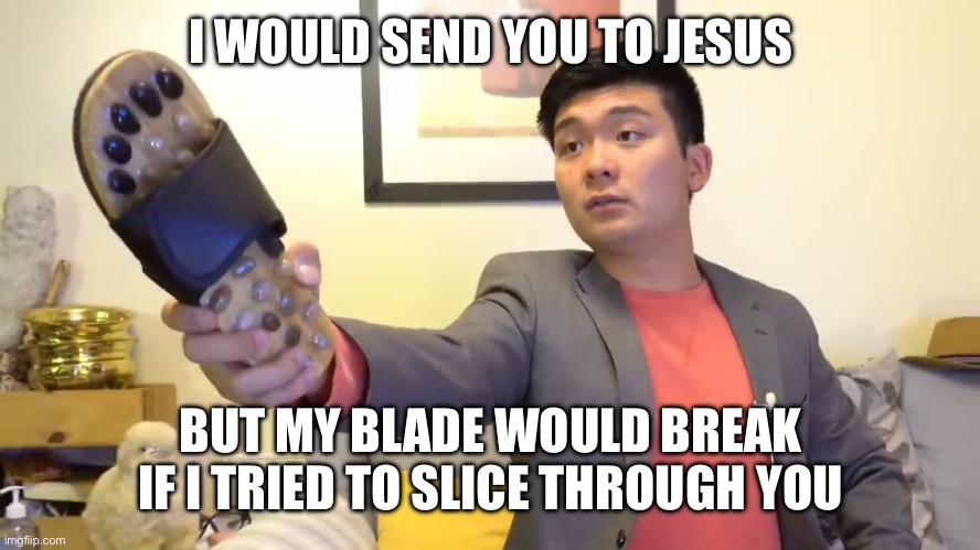 Steven he "I will send you to Jesus" | I WOULD SEND YOU TO JESUS BUT MY BLADE WOULD BREAK IF I TRIED TO SLICE THROUGH YOU | image tagged in steven he i will send you to jesus | made w/ Imgflip meme maker