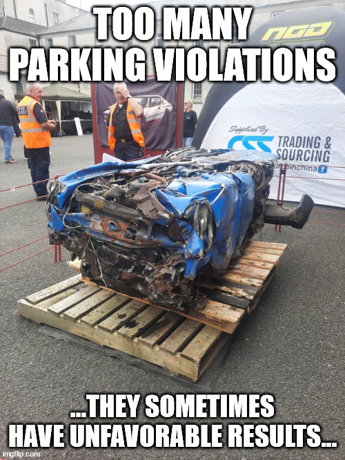 Excessive Parking Violation | TOO MANY PARKING VIOLATIONS; ...THEY SOMETIMES HAVE UNFAVORABLE RESULTS... | image tagged in parking,violation,tickets | made w/ Imgflip meme maker