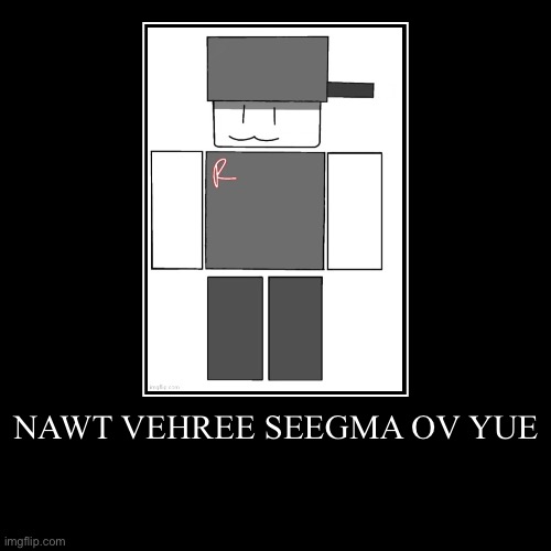 NAWT VEHREE SEEGMA OV YUE | | image tagged in funny,demotivationals | made w/ Imgflip demotivational maker
