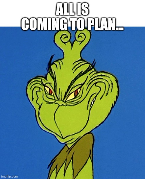 Grinch Smile | ALL IS COMING TO PLAN… | image tagged in grinch smile | made w/ Imgflip meme maker