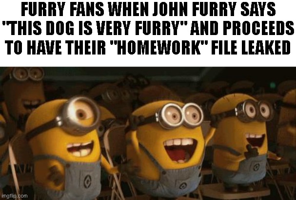 Cheering Minions | FURRY FANS WHEN JOHN FURRY SAYS "THIS DOG IS VERY FURRY" AND PROCEEDS TO HAVE THEIR "HOMEWORK" FILE LEAKED | image tagged in cheering minions | made w/ Imgflip meme maker