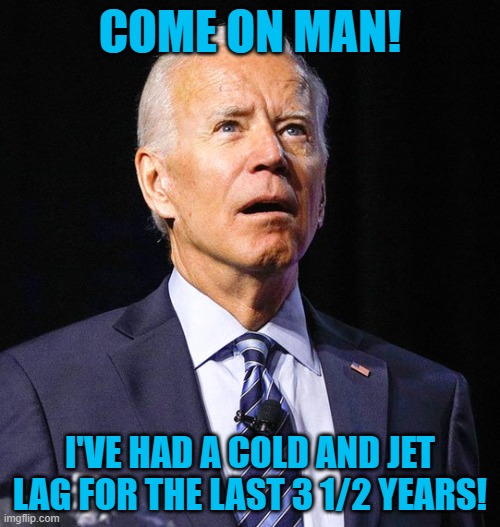 Joe Biden | COME ON MAN! I'VE HAD A COLD AND JET LAG FOR THE LAST 3 1/2 YEARS! | image tagged in joe biden,covid,dumpster fire,2024,funny memes | made w/ Imgflip meme maker