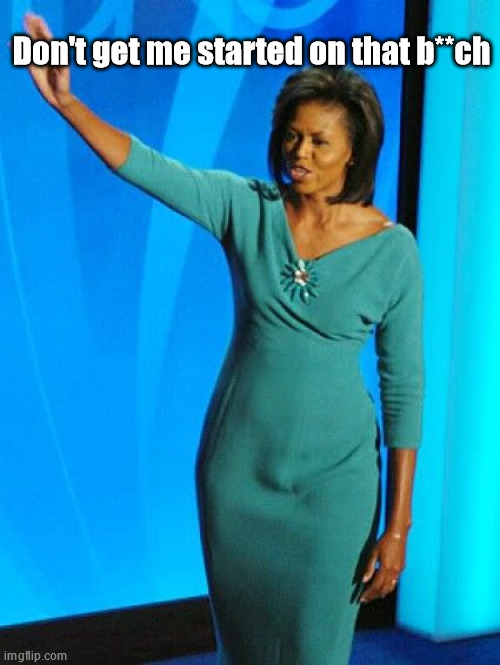 Michelle Obama | Don't get me started on that b**ch | image tagged in michelle obama | made w/ Imgflip meme maker