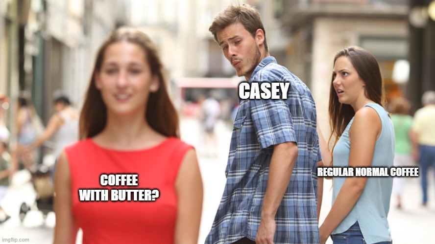 Cheating | CASEY; REGULAR NORMAL COFFEE; COFFEE WITH BUTTER? | image tagged in cheating | made w/ Imgflip meme maker