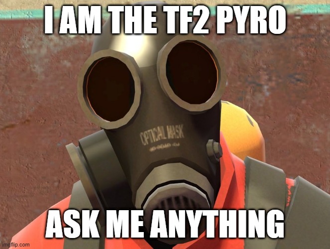 Pyro Faces | I AM THE TF2 PYRO; ASK ME ANYTHING | image tagged in pyro faces | made w/ Imgflip meme maker