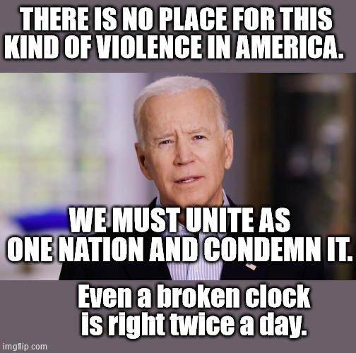 At Least He Got This Right | THERE IS NO PLACE FOR THIS KIND OF VIOLENCE IN AMERICA. WE MUST UNITE AS ONE NATION AND CONDEMN IT. Even a broken clock is right twice a day. | made w/ Imgflip meme maker