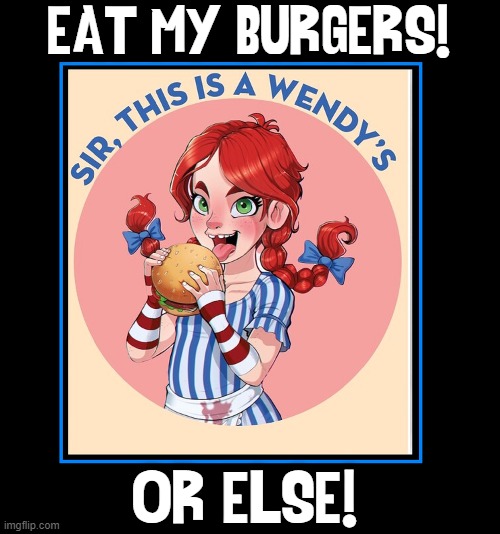 EAT MY BURGERS! OR ELSE! | made w/ Imgflip meme maker