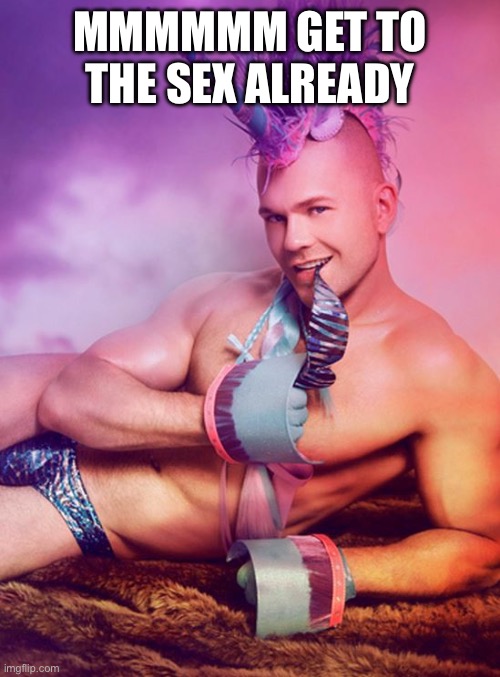 Sexy Gay Unicorn | MMMMMM GET TO THE SEX ALREADY | image tagged in sexy gay unicorn | made w/ Imgflip meme maker