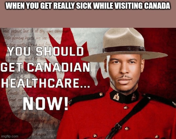 canadian healthcare can actually be good. (mod note: lol) | WHEN YOU GET REALLY SICK WHILE VISITING CANADA | image tagged in lowtiergod you should get canadian healthcare now | made w/ Imgflip meme maker