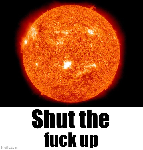 Shut the fuck up | image tagged in shut the fuck up | made w/ Imgflip meme maker