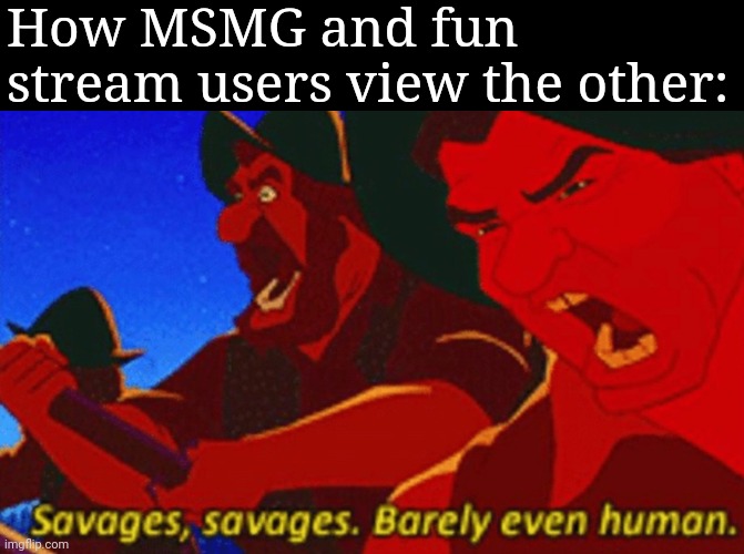 SAVAGES! | How MSMG and fun stream users view the other: | image tagged in savages | made w/ Imgflip meme maker