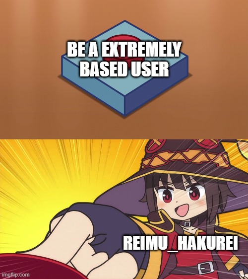 Megumin Button | BE A EXTREMELY BASED USER; REIMU_HAKUREI | image tagged in megumin button | made w/ Imgflip meme maker