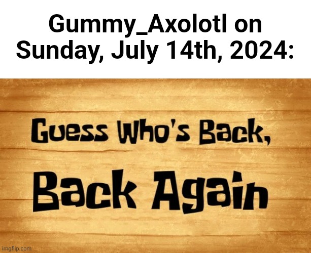 in a gay way (canon event) | Gummy_Axolotl on Sunday, July 14th, 2024: | image tagged in guess who's back back again | made w/ Imgflip meme maker