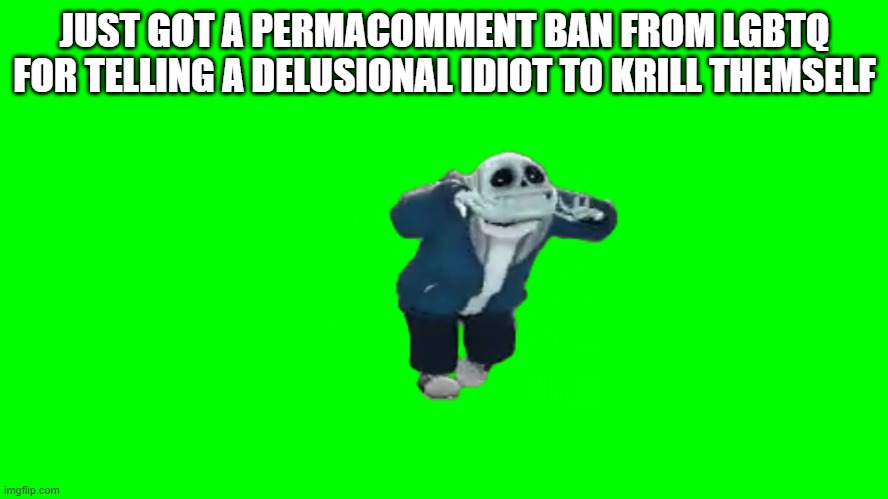 sans default dance | JUST GOT A PERMACOMMENT BAN FROM LGBTQ FOR TELLING A DELUSIONAL IDIOT TO KRILL THEMSELF | image tagged in sans default dance | made w/ Imgflip meme maker