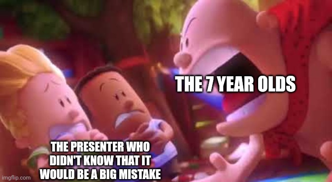Captain Underpants Scream | THE 7 YEAR OLDS THE PRESENTER WHO DIDN'T KNOW THAT IT WOULD BE A BIG MISTAKE | image tagged in captain underpants scream | made w/ Imgflip meme maker