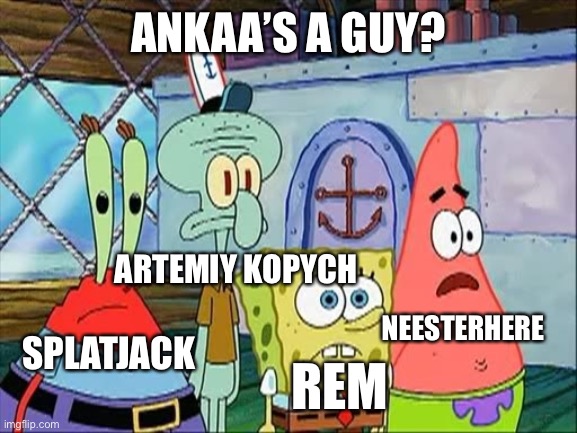 wait ankaa’s a guy? | ANKAA’S A GUY? ARTEMIY KOPYCH; NEESTERHERE; SPLATJACK; REM | image tagged in sandy s a girl | made w/ Imgflip meme maker