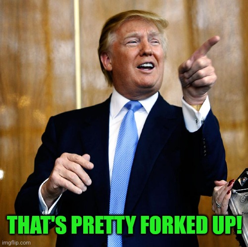 Donal Trump Birthday | THAT'S PRETTY FORKED UP! | image tagged in donal trump birthday | made w/ Imgflip meme maker