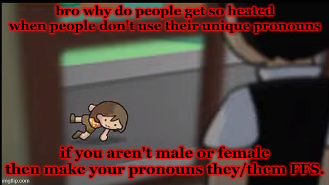 bro why do people get so heated when people don't use their unique pronouns; if you aren't male or female then make your pronouns they/them FFS. | made w/ Imgflip meme maker