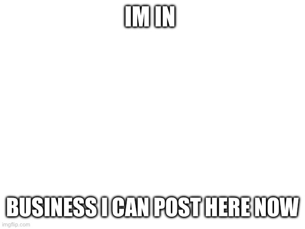 (InvaderBethany: yay! Welcome to Lgbtq+) | IM IN; BUSINESS I CAN POST HERE NOW | made w/ Imgflip meme maker