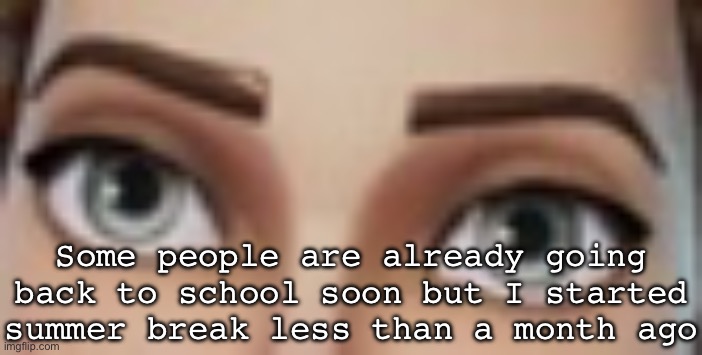 Staring | Some people are already going back to school soon but I started summer break less than a month ago | image tagged in staring | made w/ Imgflip meme maker