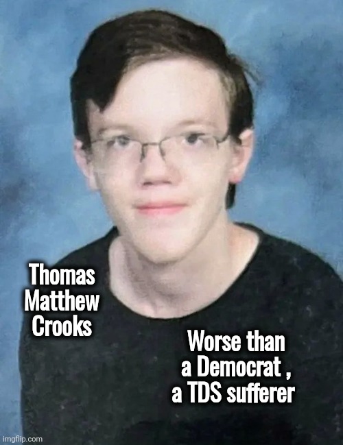 The Lunatic Fringe | Thomas Matthew Crooks; Worse than a Democrat , a TDS sufferer | image tagged in hateful rhetoric,x x everywhere,trump derangement syndrome,mental illness,rino,well yes but actually no | made w/ Imgflip meme maker