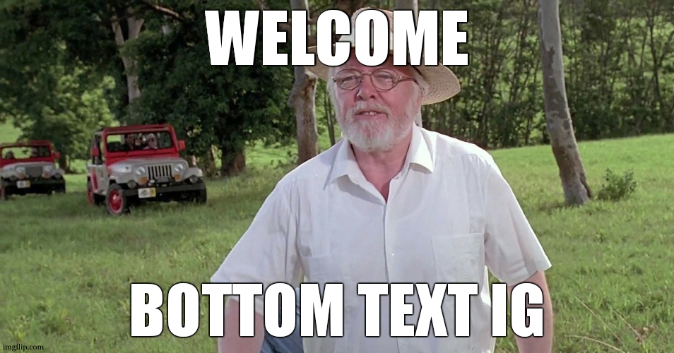 welcome to jurassic park | WELCOME BOTTOM TEXT IG | image tagged in welcome to jurassic park | made w/ Imgflip meme maker