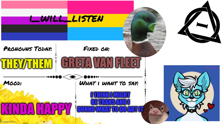 HOW DO I KNOW FOR SURE COMMENTERS MODS HELP | GRETA VAN FLEET; THEY/THEM; I THINK I MIGHT BE TRANS AND I DUNNO WHAT TO DO ABT IT; KINDA HAPPY | image tagged in i_will_listen announcement temp,trans,help,send help | made w/ Imgflip meme maker