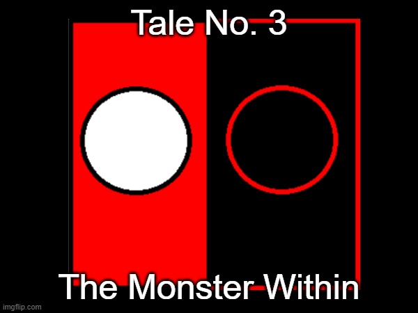Tale No. 3: The Monster Within | Tale No. 3; The Monster Within | image tagged in opt tales | made w/ Imgflip meme maker