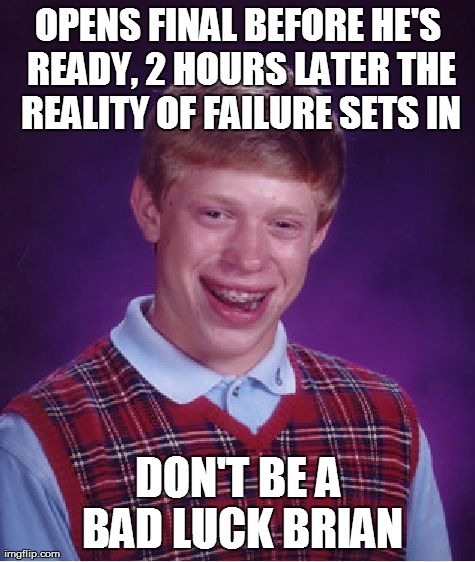 Bad Luck Brian | OPENS FINAL BEFORE HE'S READY, 2 HOURS LATER THE REALITY OF FAILURE SETS IN DON'T BE A BAD LUCK BRIAN | image tagged in memes,bad luck brian | made w/ Imgflip meme maker
