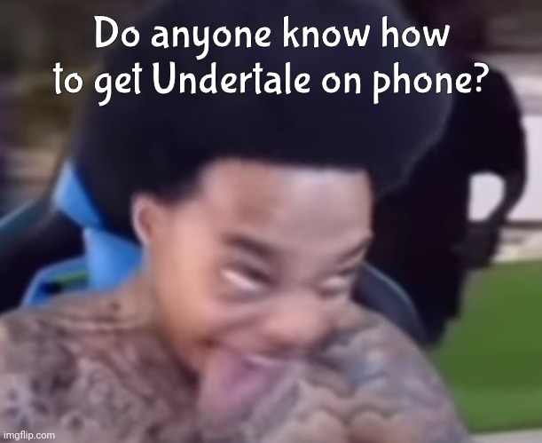 Do anyone know how to get Undertale on phone? | made w/ Imgflip meme maker