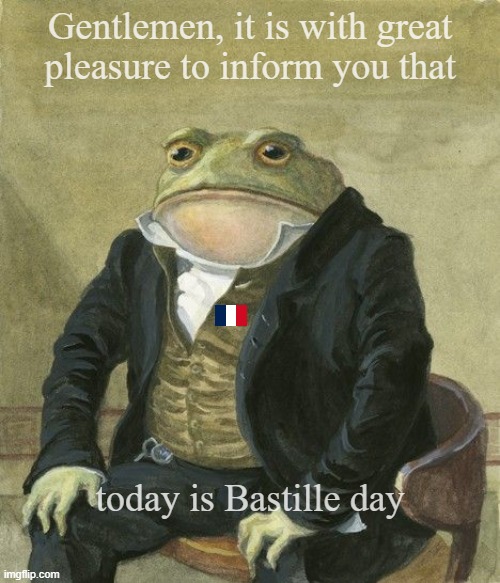 Bastille day | Gentlemen, it is with great
pleasure to inform you that; today is Bastille day | image tagged in gentleman frog | made w/ Imgflip meme maker