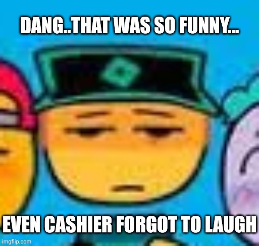 Cashier forgot to laugh | image tagged in cashier forgot to laugh | made w/ Imgflip meme maker
