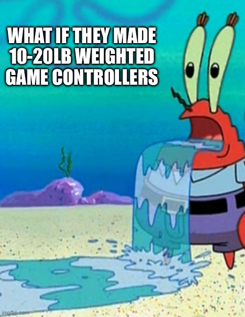 We’d all be buff then | WHAT IF THEY MADE
10-20LB WEIGHTED
GAME CONTROLLERS | image tagged in mr krabs drool | made w/ Imgflip meme maker