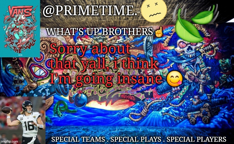 Primetime. Announcement | Sorry about that yall, i think I'm going insane 😋 | image tagged in primetime announcement | made w/ Imgflip meme maker