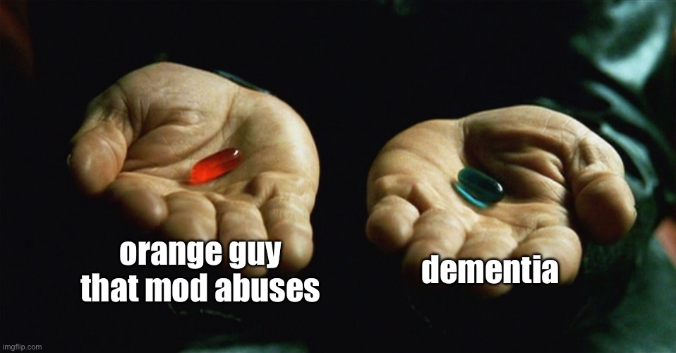 Red pill blue pill | orange guy that mod abuses; dementia | image tagged in red pill blue pill | made w/ Imgflip meme maker