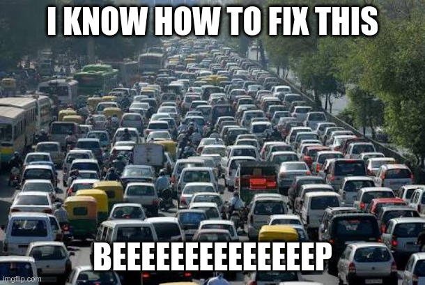 traffic jam | I KNOW HOW TO FIX THIS; BEEEEEEEEEEEEEEP | image tagged in traffic jam | made w/ Imgflip meme maker
