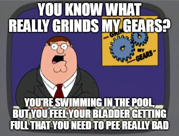 Peter Griffin News | YOU KNOW WHAT REALLY GRINDS MY GEARS? YOU'RE SWIMMING IN THE POOL, BUT YOU FEEL YOUR BLADDER GETTING FULL THAT YOU NEED TO PEE REALLY BAD | image tagged in memes,peter griffin news,meme,relatable,swimming | made w/ Imgflip meme maker