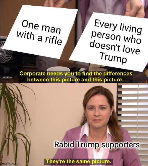 And they say the Left is mentally diseased... | One man with a rifle; Every living
person who
doesn't love
Trump; Rabid Trump supporters | image tagged in memes,they're the same picture | made w/ Imgflip meme maker